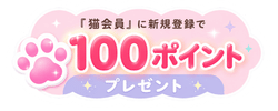 猫会員へ新規登録で100ポイントプレゼント